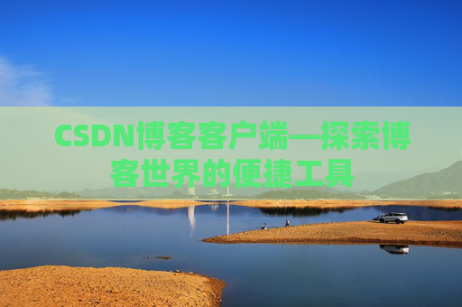 CSDN博客客户端—探索博客世界的便捷工具
